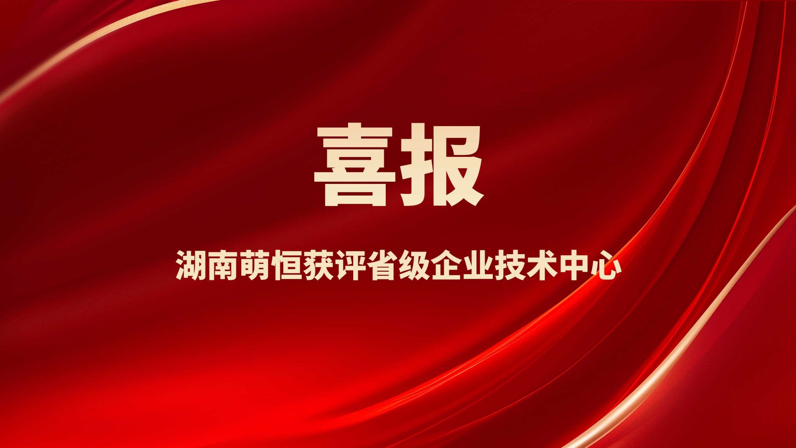 喜報！湖南萌恒獲評省級企業(yè)技術中心